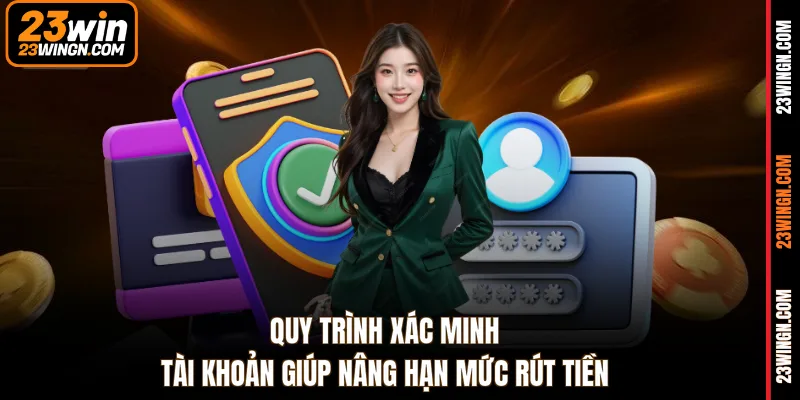 Quy trình xác minh tài khoản giúp nâng hạn mức rút tiền